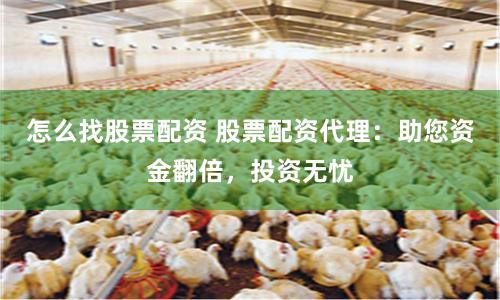 怎么找股票配资 股票配资代理：助您资金翻倍，投资无忧