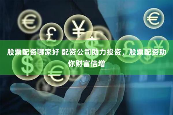 股票配资哪家好 配资公司助力投资，股票配资助你财富倍增