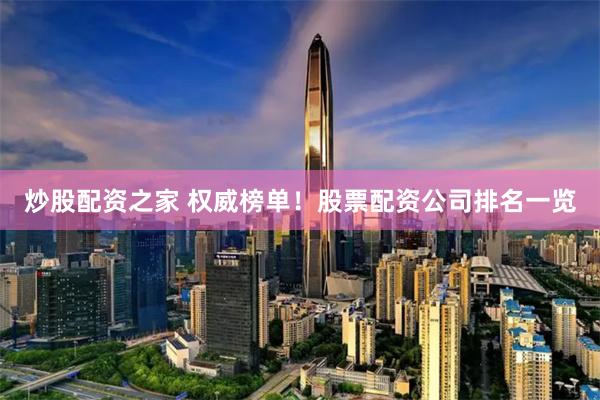炒股配资之家 权威榜单！股票配资公司排名一览