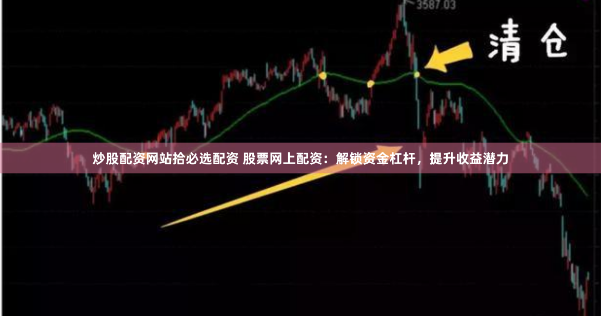 炒股配资网站拾必选配资 股票网上配资：解锁资金杠杆，提升收益潜力