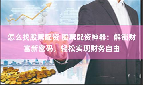 怎么找股票配资 股票配资神器：解锁财富新密码，轻松实现财务自由