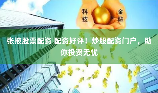 张掖股票配资 配资好评！炒股配资门户，助你投资无忧