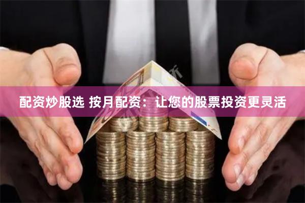 配资炒股选 按月配资：让您的股票投资更灵活