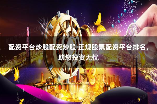 配资平台炒股配资炒股 正规股票配资平台排名，助您投资无忧
