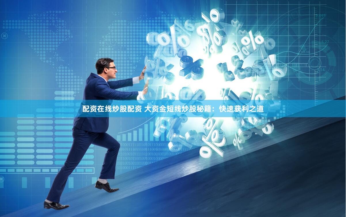 配资在线炒股配资 大资金短线炒股秘籍：快速获利之道