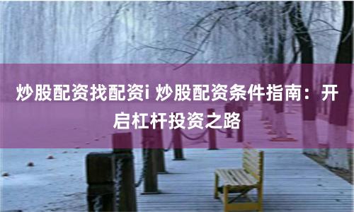 炒股配资找配资i 炒股配资条件指南：开启杠杆投资之路