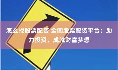 怎么找股票配资 全国股票配资平台：助力投资，成就财富梦想