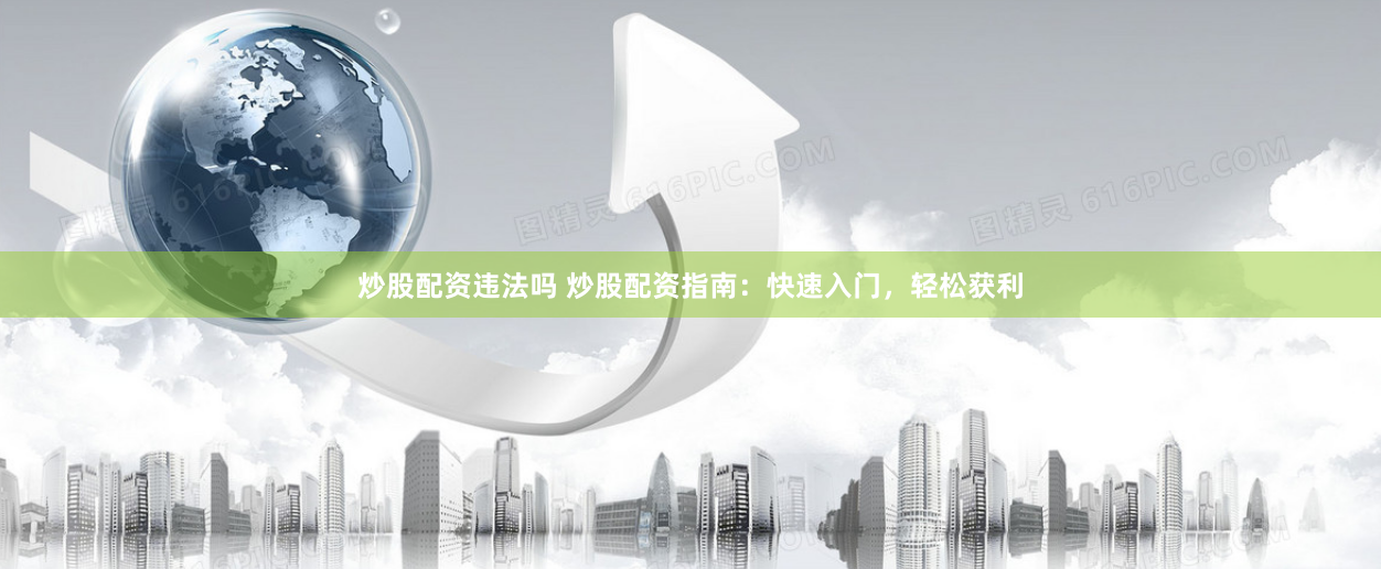 炒股配资违法吗 炒股配资指南：快速入门，轻松获利