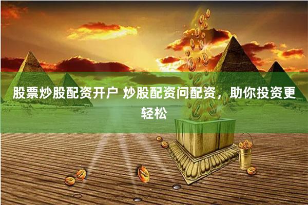 股票炒股配资开户 炒股配资问配资，助你投资更轻松