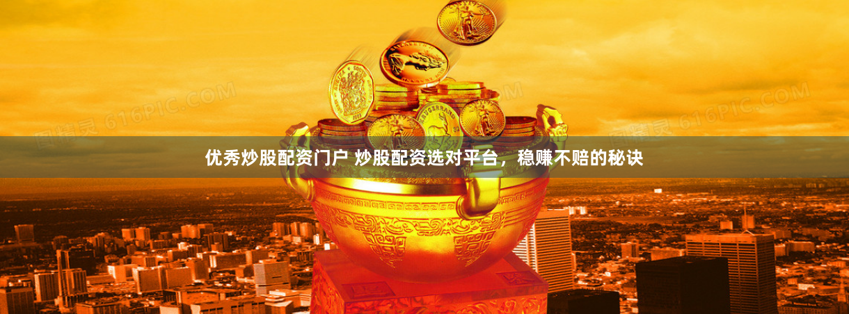 优秀炒股配资门户 炒股配资选对平台，稳赚不赔的秘诀
