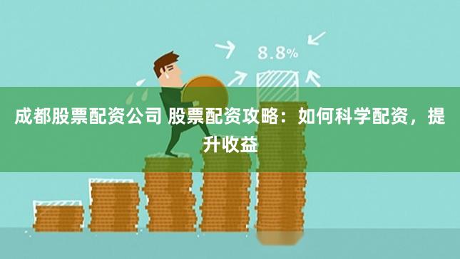 成都股票配资公司 股票配资攻略：如何科学配资，提升收益