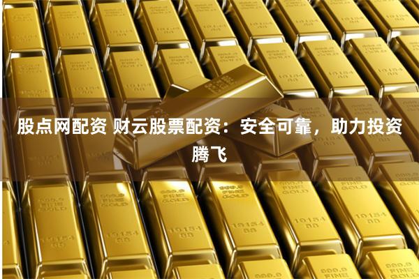 股点网配资 财云股票配资：安全可靠，助力投资腾飞