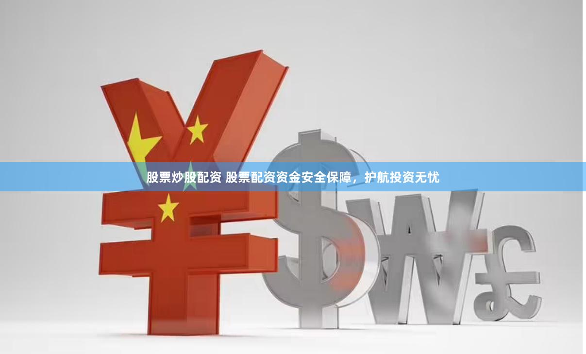 股票炒股配资 股票配资资金安全保障，护航投资无忧