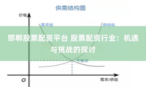 邯郸股票配资平台 股票配资行业：机遇与挑战的探讨