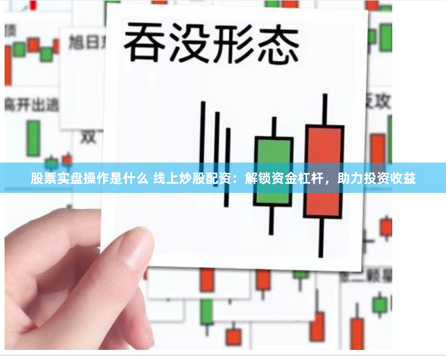 股票实盘操作是什么 线上炒股配资：解锁资金杠杆，助力投资收益