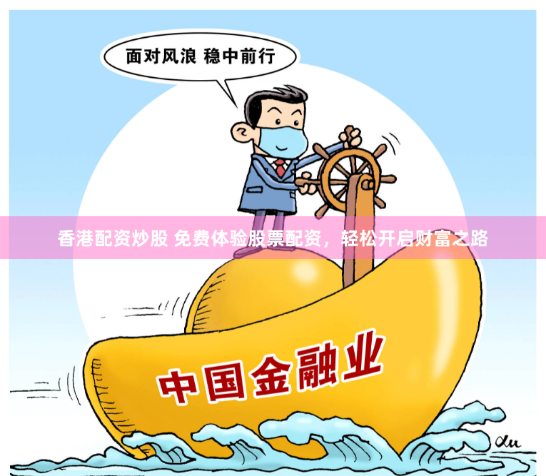 香港配资炒股 免费体验股票配资，轻松开启财富之路
