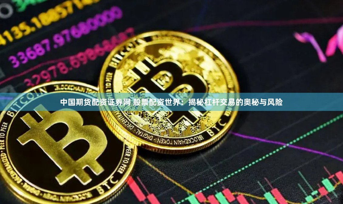 中国期货配资证券网 股票配资世界:揭秘杠杆交易的奥秘与风险