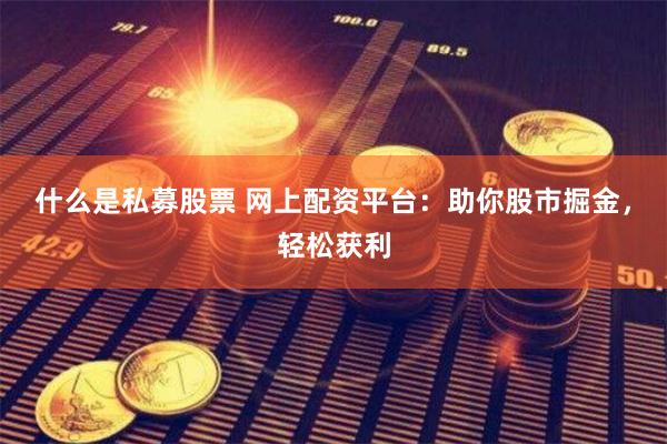 什么是私募股票 网上配资平台：助你股市掘金，轻松获利