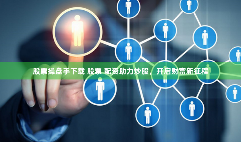 股票操盘手下载 股票 配资助力炒股，开启财富新征程