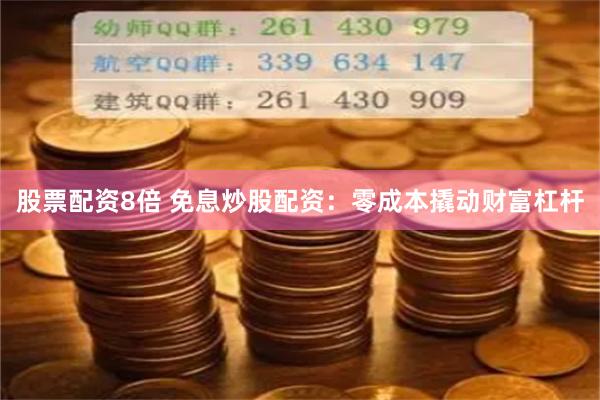 股票配资8倍 免息炒股配资：零成本撬动财富杠杆
