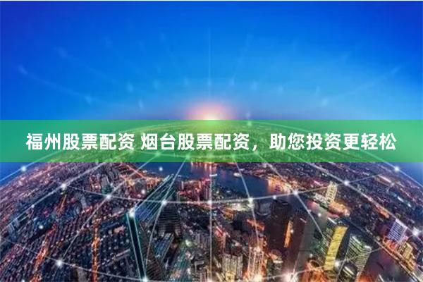 福州股票配资 烟台股票配资，助您投资更轻松