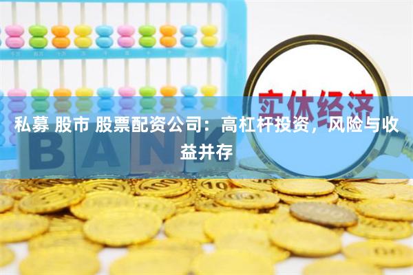 私募 股市 股票配资公司：高杠杆投资，风险与收益并存