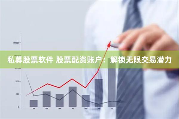私募股票软件 股票配资账户：解锁无限交易潜力
