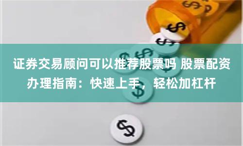 证券交易顾问可以推荐股票吗 股票配资办理指南:快速上手,轻松加杠杆