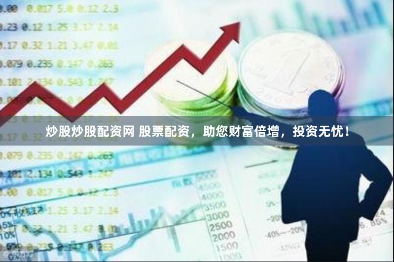 炒股炒股配资网 股票配资，助您财富倍增，投资无忧！