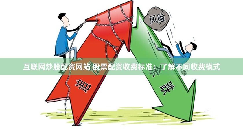 互联网炒股配资网站 股票配资收费标准：了解不同收费模式