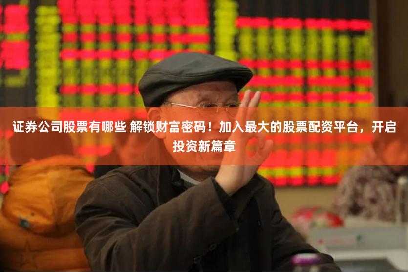 证券公司股票有哪些 解锁财富密码！加入最大的股票配资平台，开启投资新篇章