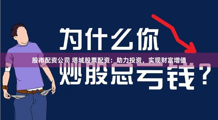 股市配资公司 塔城股票配资：助力投资，实现财富增值