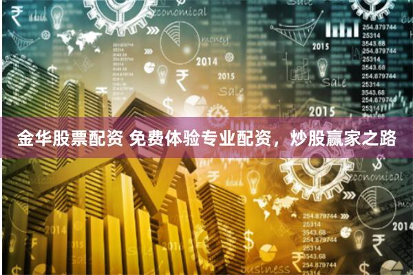 金华股票配资 免费体验专业配资，炒股赢家之路