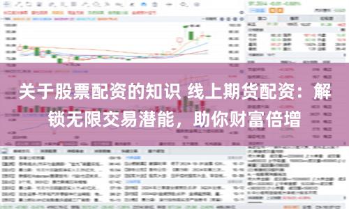 关于股票配资的知识 线上期货配资：解锁无限交易潜能，助你财富倍增