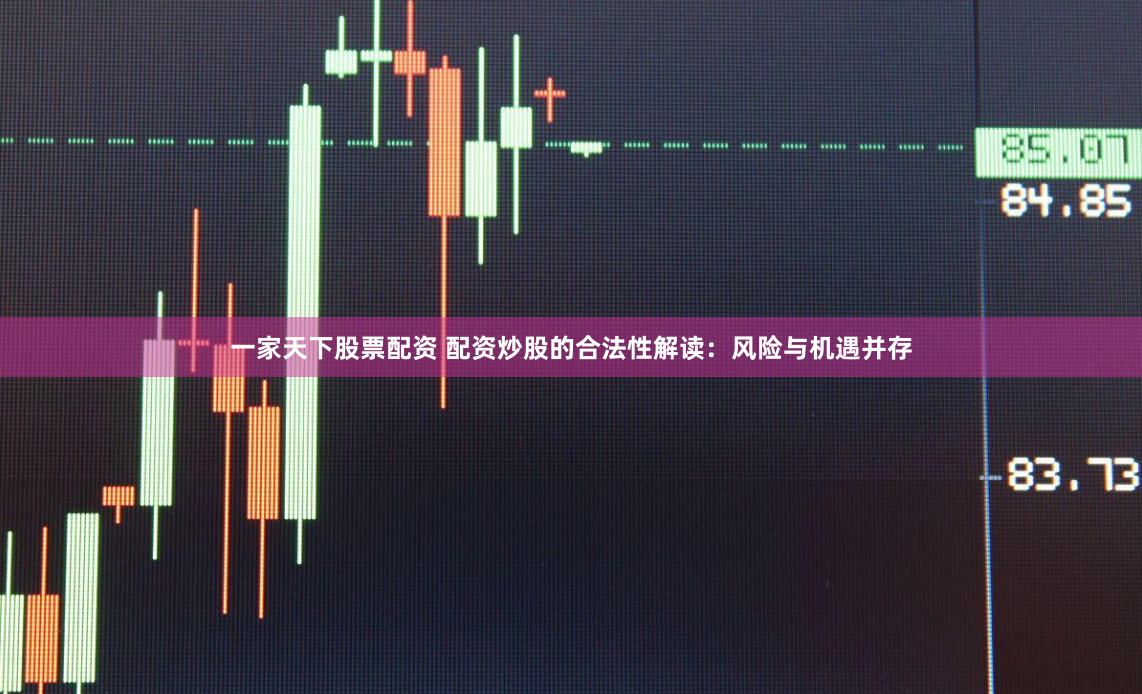 一家天下股票配资 配资炒股的合法性解读：风险与机遇并存