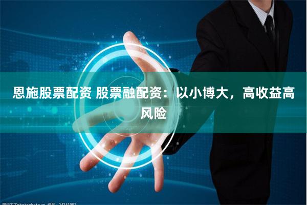 恩施股票配资 股票融配资:以小博大,高收益高风险