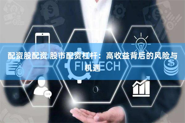 配资股配资 股市配资杠杆:高收益背后的风险与机遇