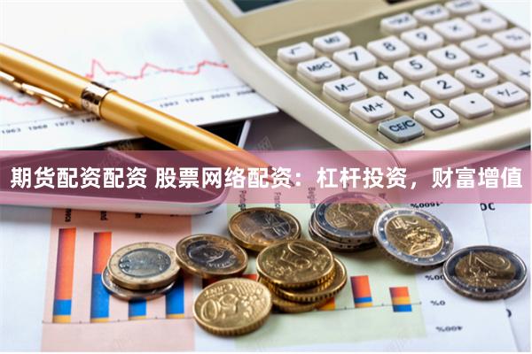 期货配资配资 股票网络配资：杠杆投资，财富增值