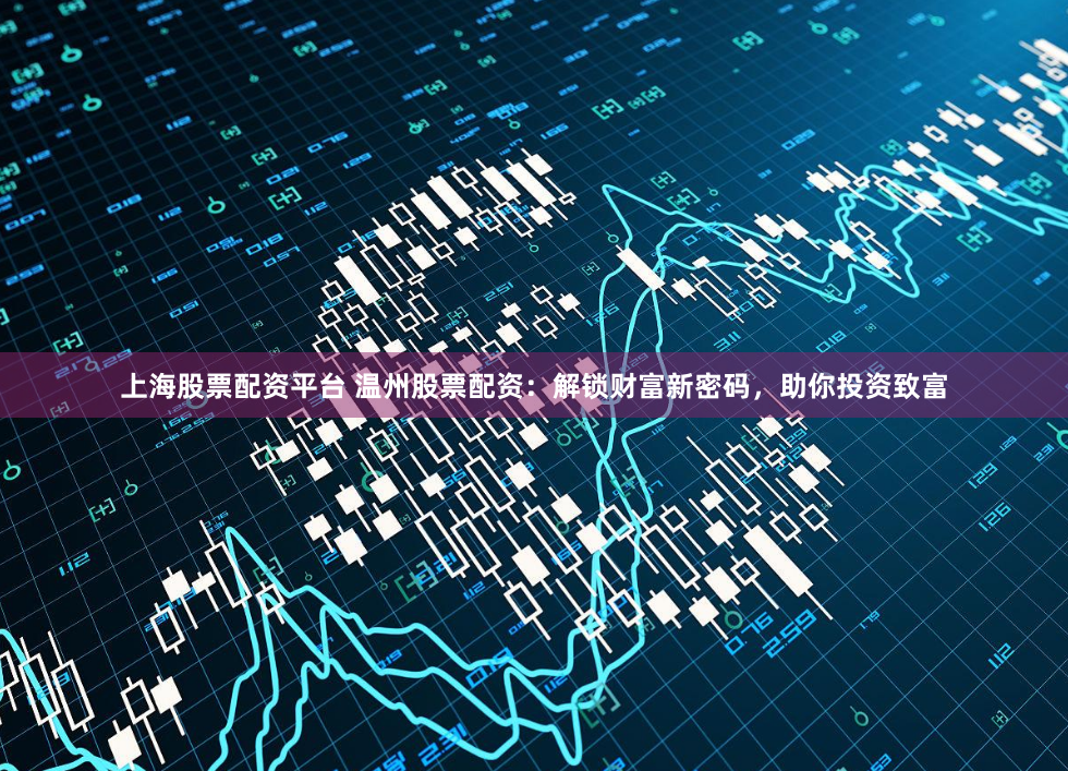 上海股票配资平台 温州股票配资:解锁财富新密码,助你投资致富