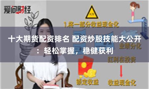 十大期货配资排名 配资炒股技能大公开：轻松掌握，稳健获利