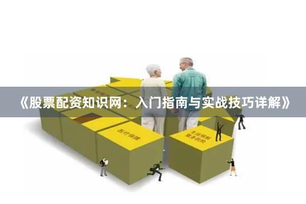 《股票配资知识网:入门指南与实战技巧详解》