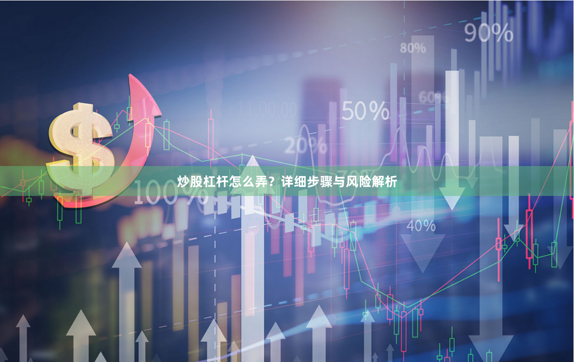 炒股杠杆怎么弄？详细步骤与风险解析