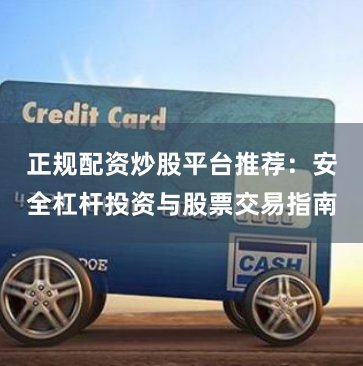 正规配资炒股平台推荐：安全杠杆投资与股票交易指南