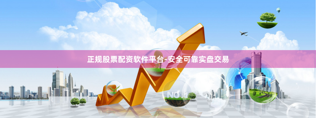 正规股票配资软件平台-安全可靠实盘交易