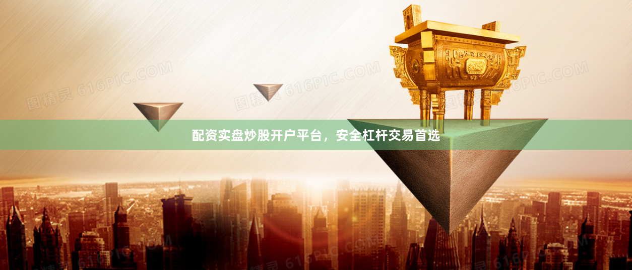 配资实盘炒股开户平台，安全杠杆交易首选