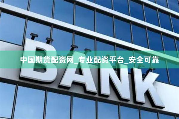 中国期货配资网_专业配资平台_安全可靠