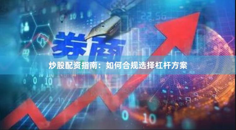 炒股配资指南:如何合规选择杠杆方案
