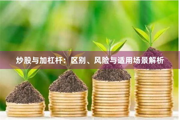 炒股与加杠杆：区别、风险与适用场景解析