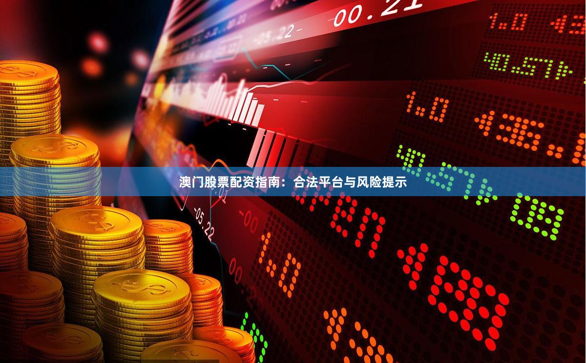 澳门股票配资指南：合法平台与风险提示
