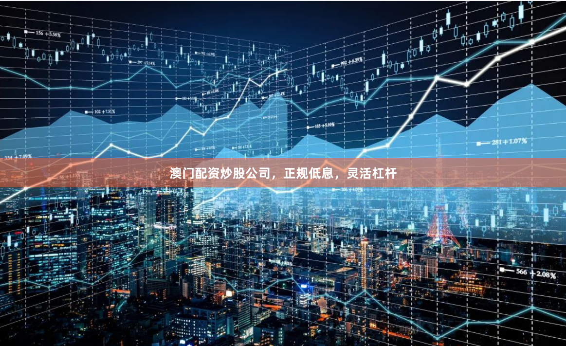 澳门配资炒股公司，正规低息，灵活杠杆